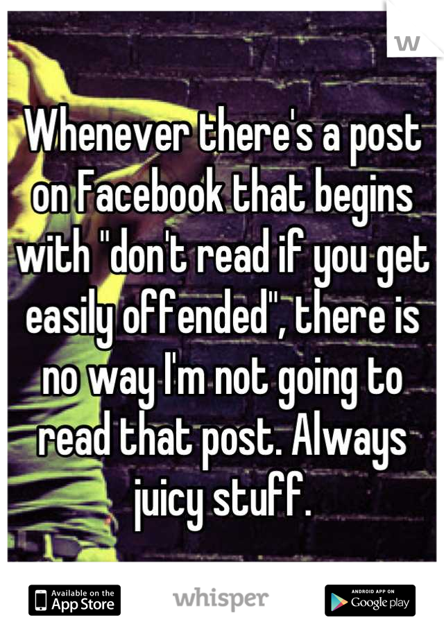 Whenever there's a post on Facebook that begins with "don't read if you get easily offended", there is no way I'm not going to read that post. Always juicy stuff.