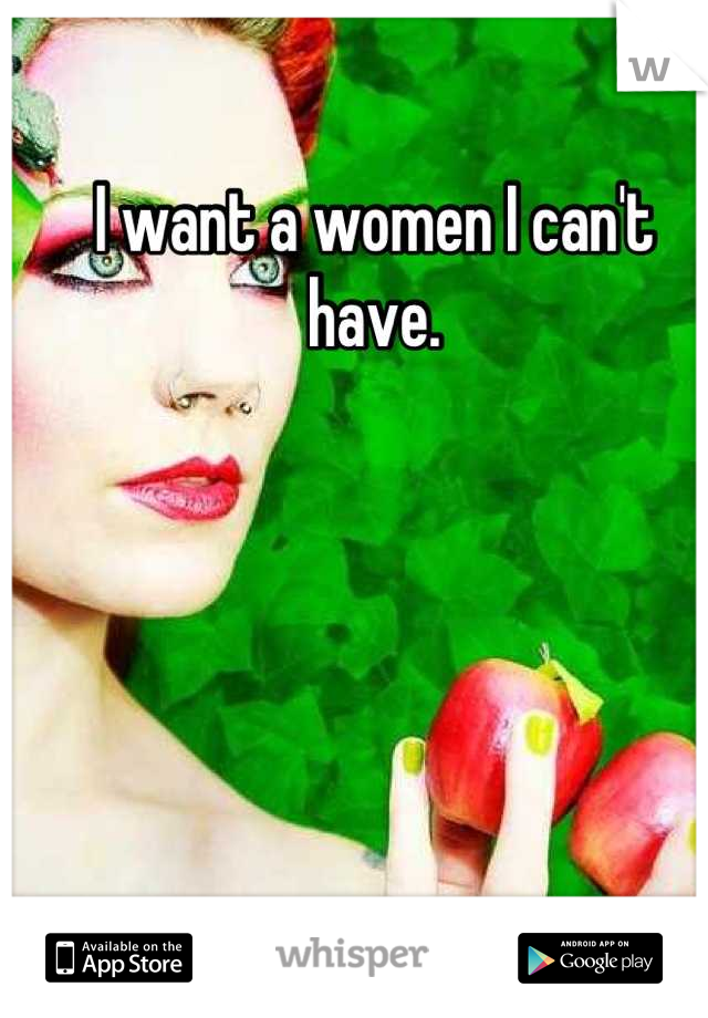I want a women I can't have.