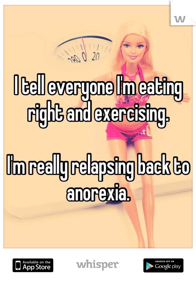 I tell everyone I'm eating right and exercising. 

I'm really relapsing back to anorexia.