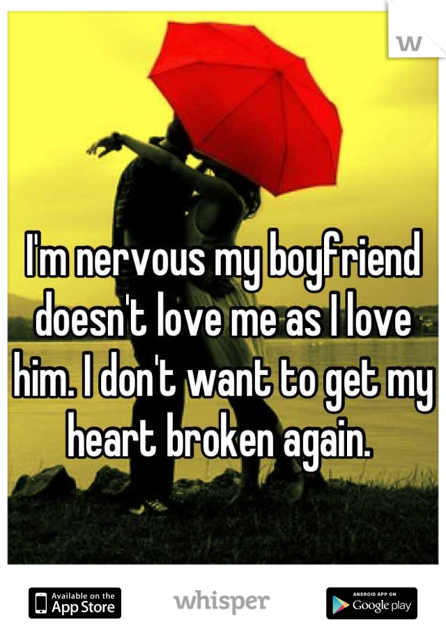 I'm nervous my boyfriend doesn't love me as I love him. I don't want to get my heart broken again. 