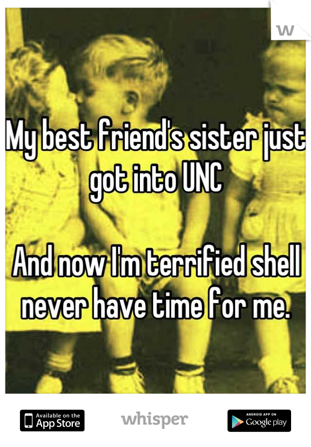 My best friend's sister just got into UNC

And now I'm terrified shell never have time for me.