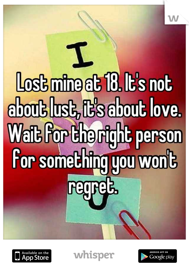Lost mine at 18. It's not about lust, it's about love. Wait for the right person for something you won't regret. 
