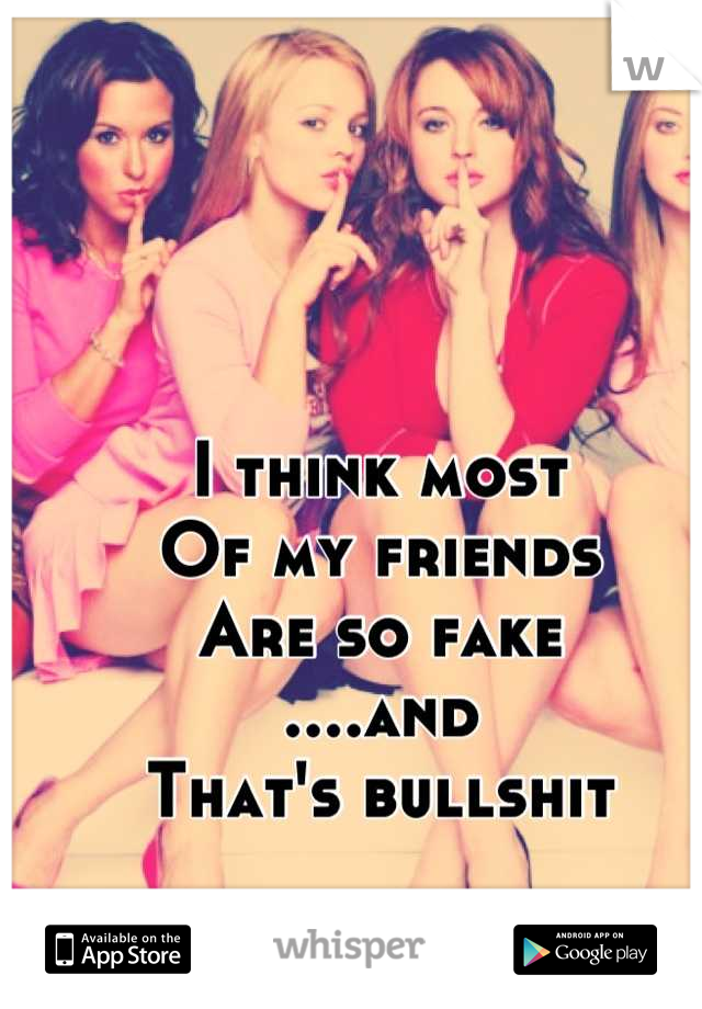 I think most
Of my friends
Are so fake
....and
That's bullshit
