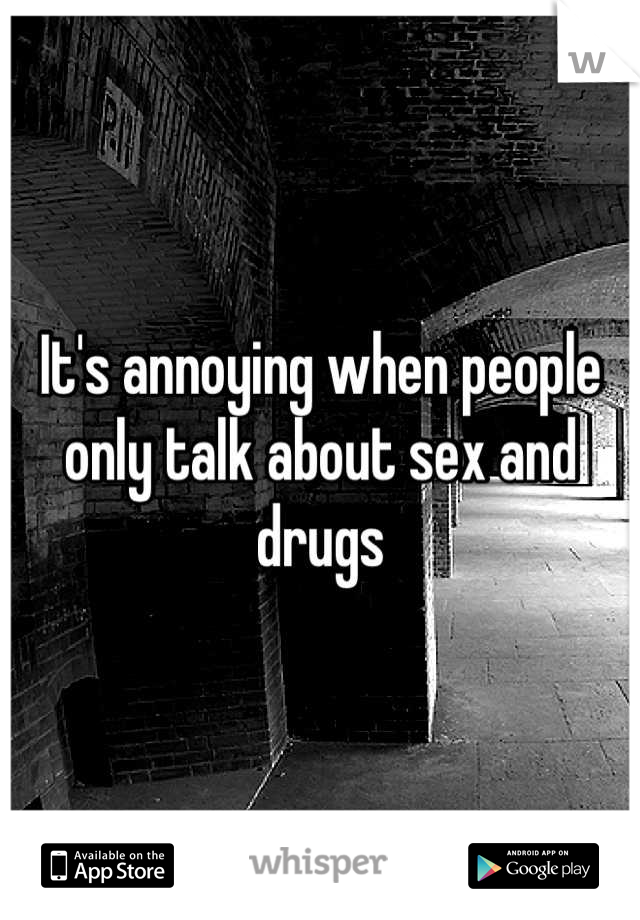 It's annoying when people only talk about sex and drugs