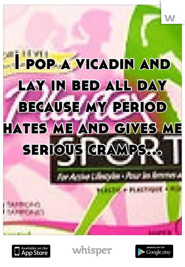 I pop a vicadin and lay in bed all day because my period hates me and gives me serious cramps...