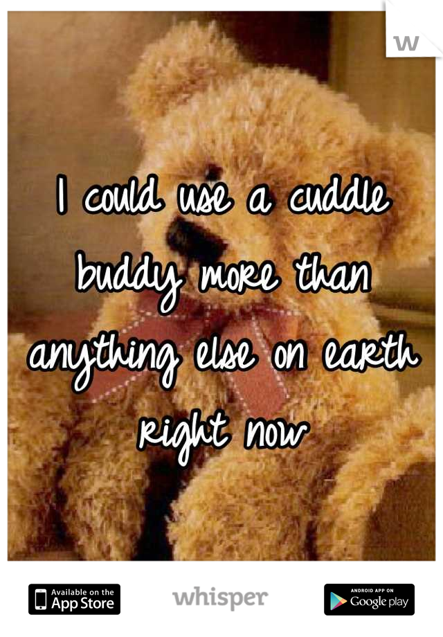 I could use a cuddle buddy more than anything else on earth right now