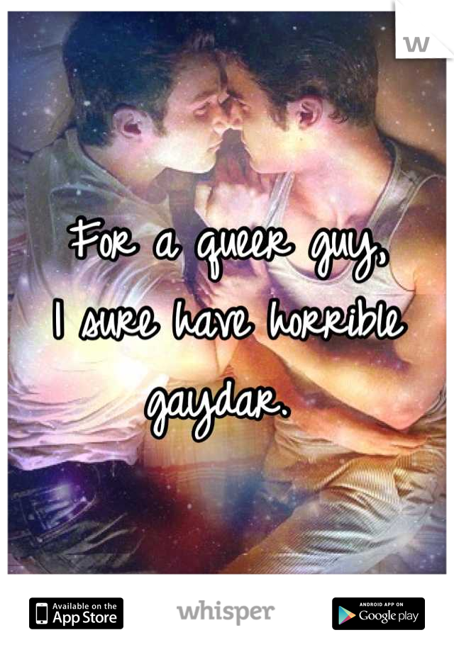 For a queer guy,
I sure have horrible gaydar. 