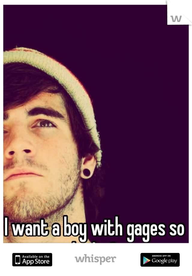 I want a boy with gages so bad <3