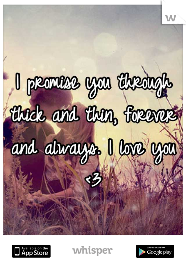 I promise you through thick and thin, forever and always. I love you <3