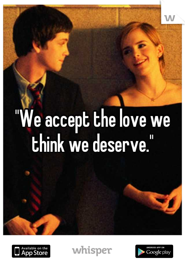 "We accept the love we think we deserve."