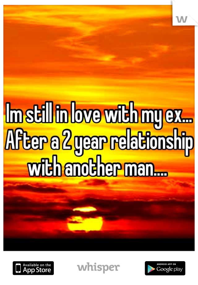 Im still in love with my ex... After a 2 year relationship with another man.... 