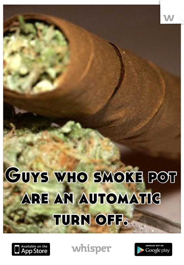 Guys who smoke pot are an automatic turn off.