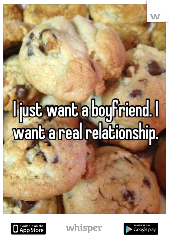 I just want a boyfriend. I want a real relationship.
