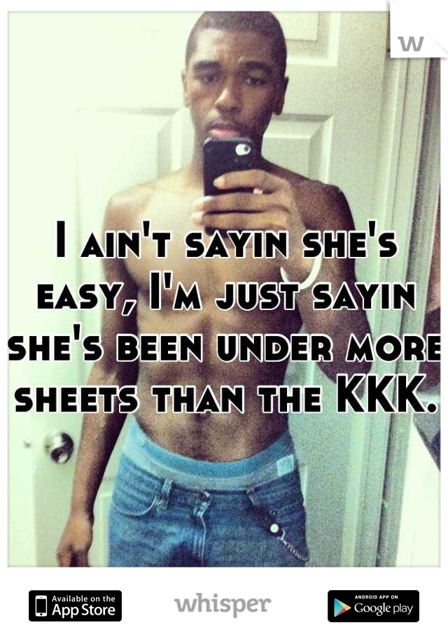I ain't sayin she's easy, I'm just sayin she's been under more sheets than the KKK.