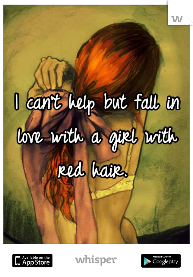 I can't help but fall in love with a girl with red hair. 