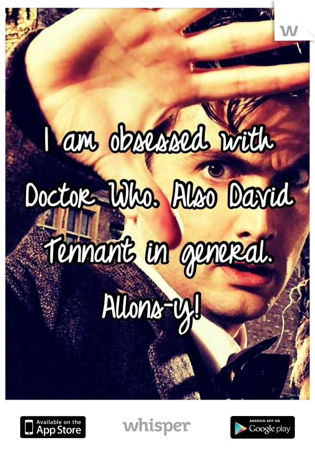 I am obsessed with Doctor Who. Also David Tennant in general. Allons-y! 