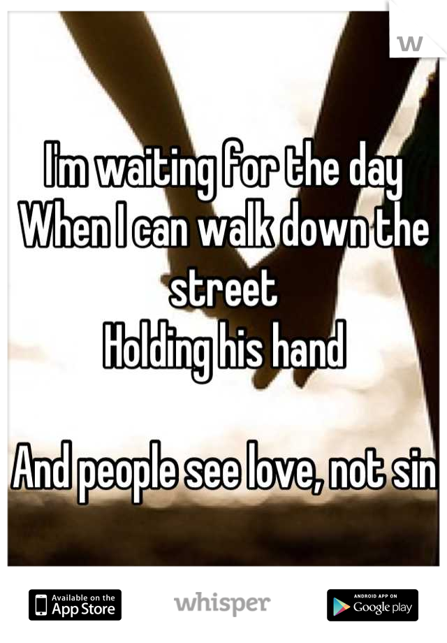 I'm waiting for the day
When I can walk down the street
Holding his hand

And people see love, not sin