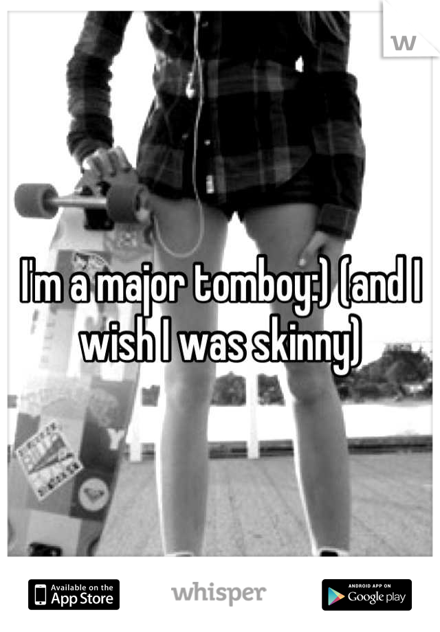 I'm a major tomboy:) (and I wish I was skinny)