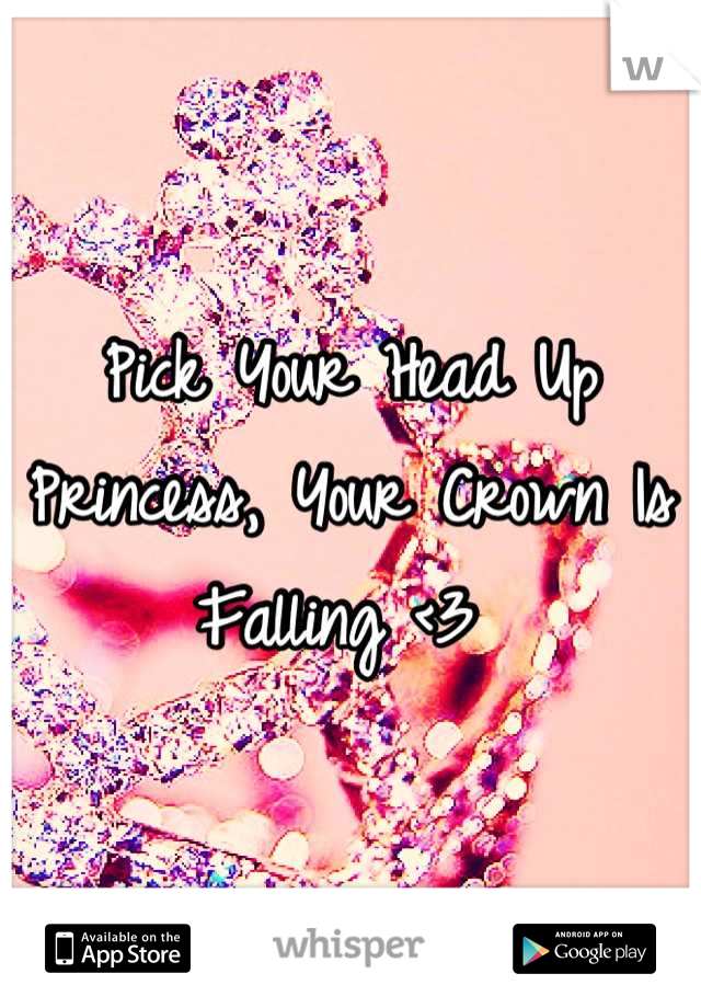 Pick Your Head Up Princess, Your Crown Is Falling <3 
