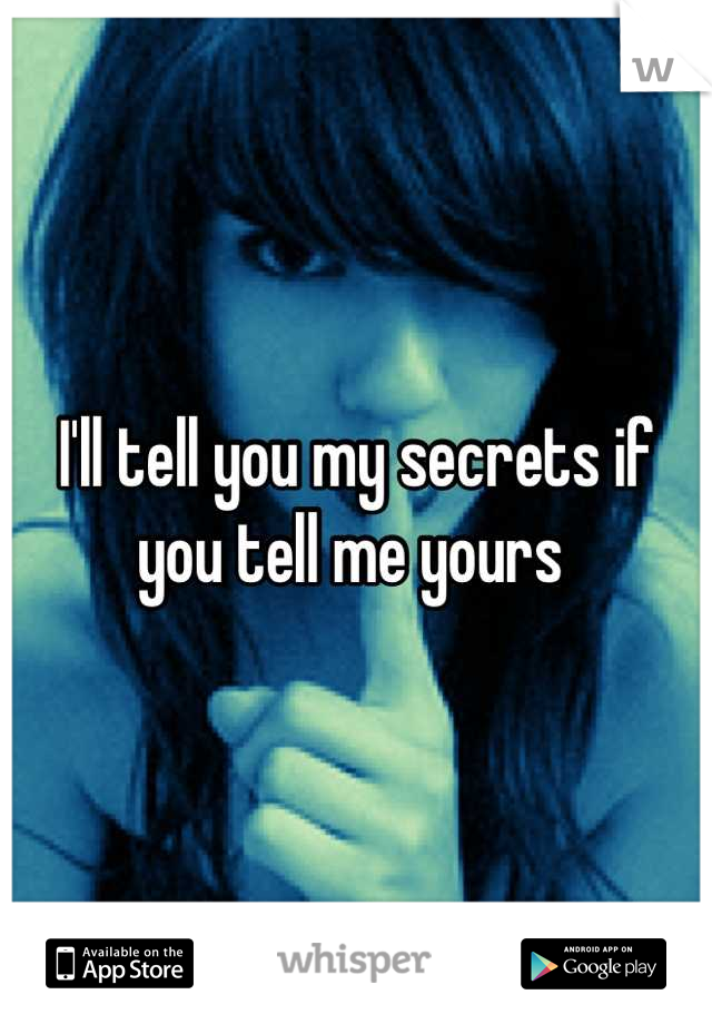 I'll tell you my secrets if you tell me yours 