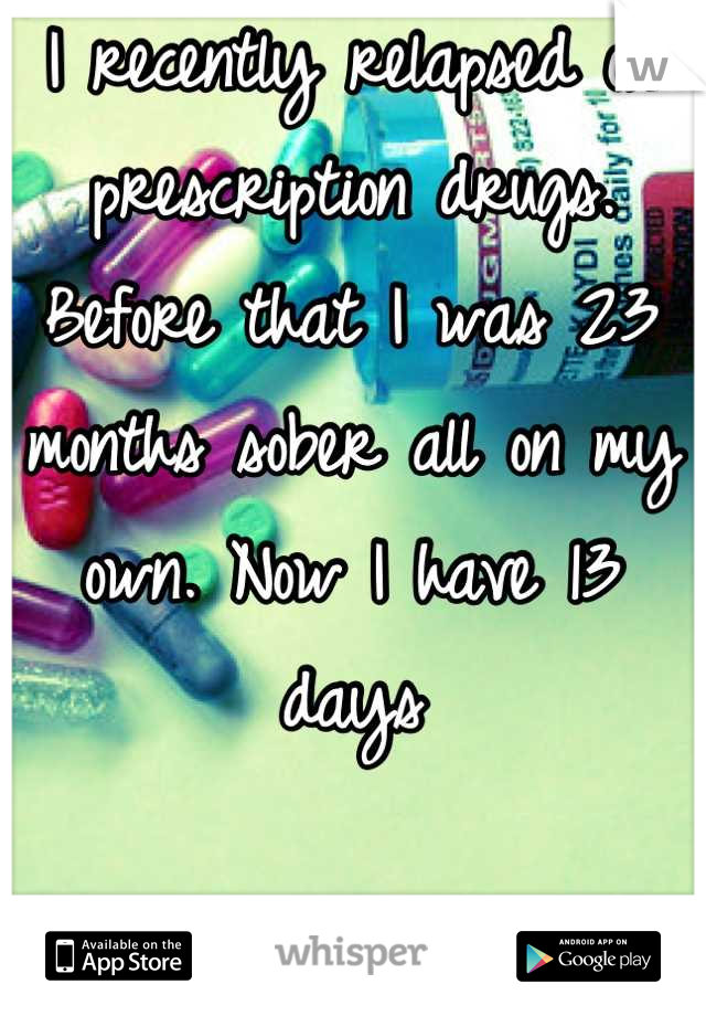 I recently relapsed on prescription drugs. Before that I was 23 months sober all on my own. Now I have 13 days

January 13, 2013
