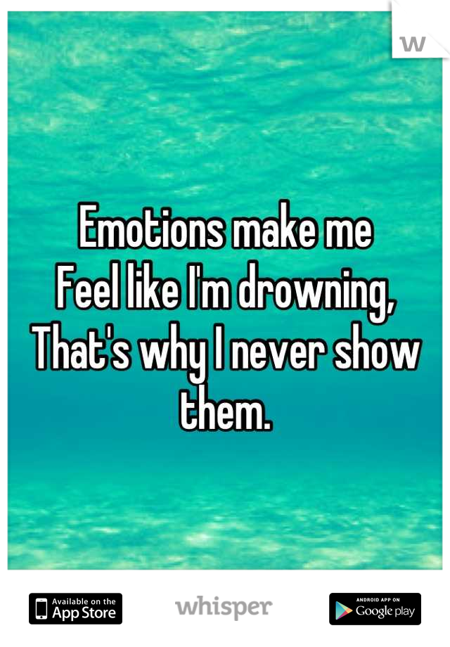 Emotions make me 
Feel like I'm drowning,
That's why I never show them.