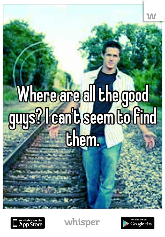Where are all the good guys? I can't seem to find them.