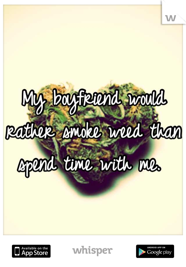 My boyfriend would rather smoke weed than spend time with me. 