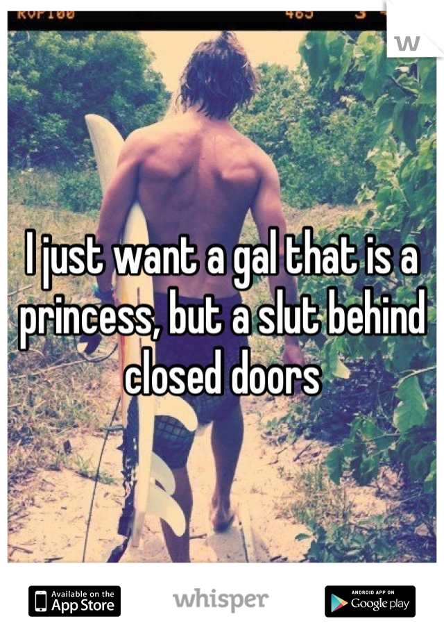 I just want a gal that is a princess, but a slut behind closed doors