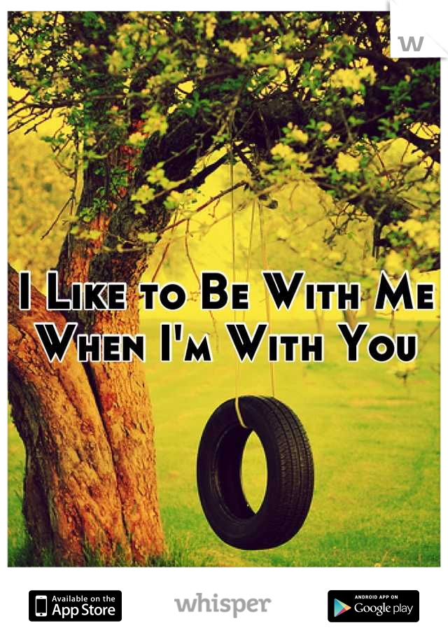 I Like to Be With Me
When I'm With You