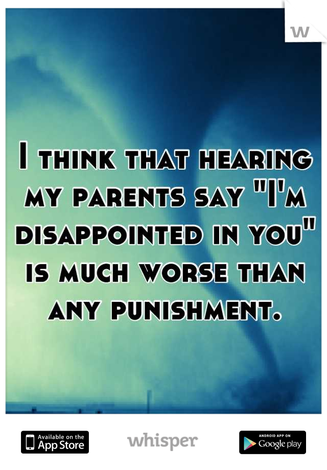 I think that hearing my parents say "I'm disappointed in you" is much worse than any punishment.