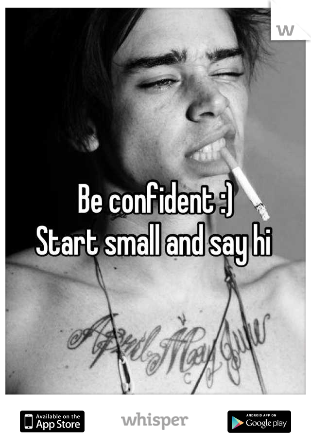 Be confident :)
Start small and say hi 