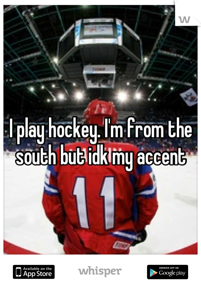 I play hockey. I'm from the south but idk my accent