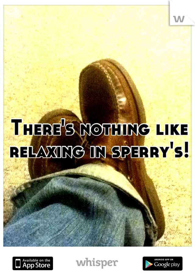 There's nothing like relaxing in sperry's!