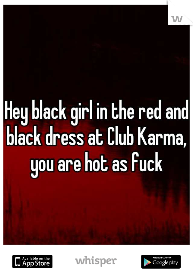 Hey black girl in the red and black dress at Club Karma, you are hot as fuck