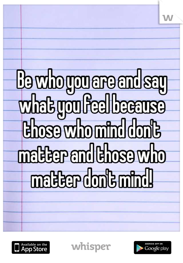 Be who you are and say what you feel because those who mind don't matter and those who matter don't mind!