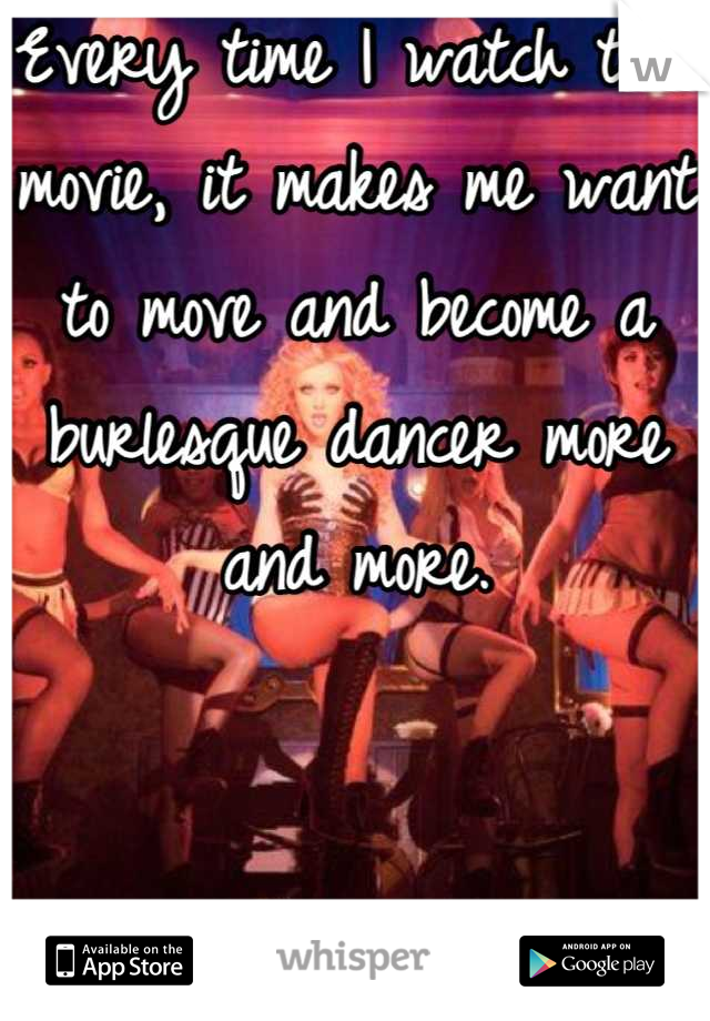 Every time I watch this movie, it makes me want to move and become a burlesque dancer more and more.