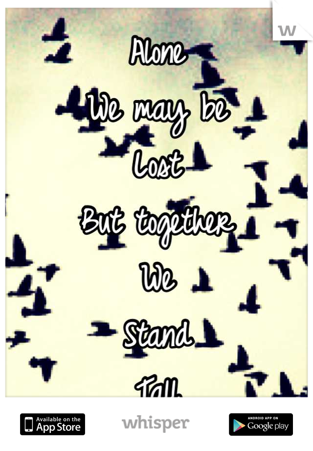 Alone
We may be
Lost
But together
We
Stand
Tall
