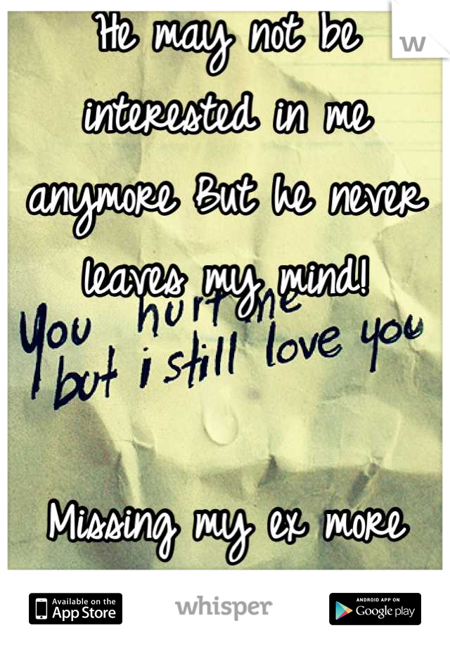 He may not be interested in me anymore But he never leaves my mind! 


Missing my ex more than I can stand!