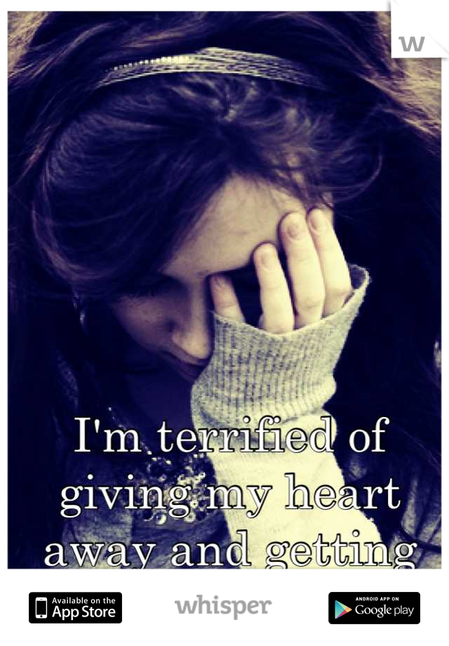 I'm terrified of giving my heart away and getting hurt so badly again. 