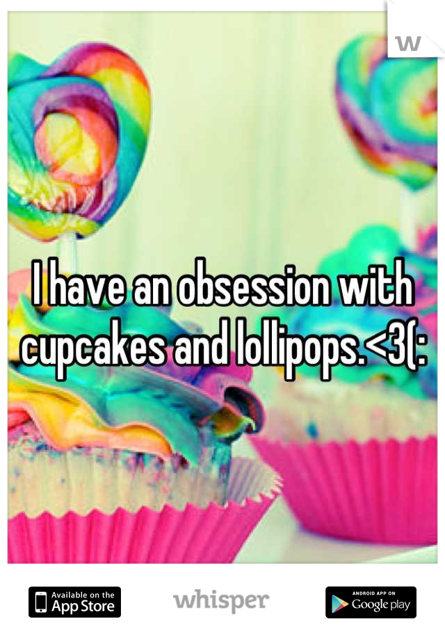 I have an obsession with cupcakes and lollipops.<3(: