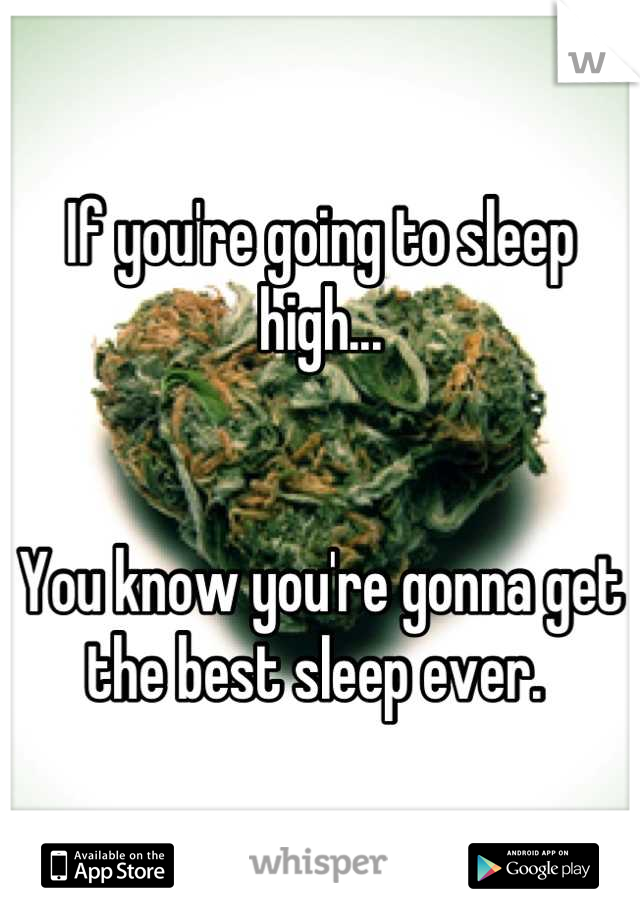 If you're going to sleep high... 


You know you're gonna get the best sleep ever. 