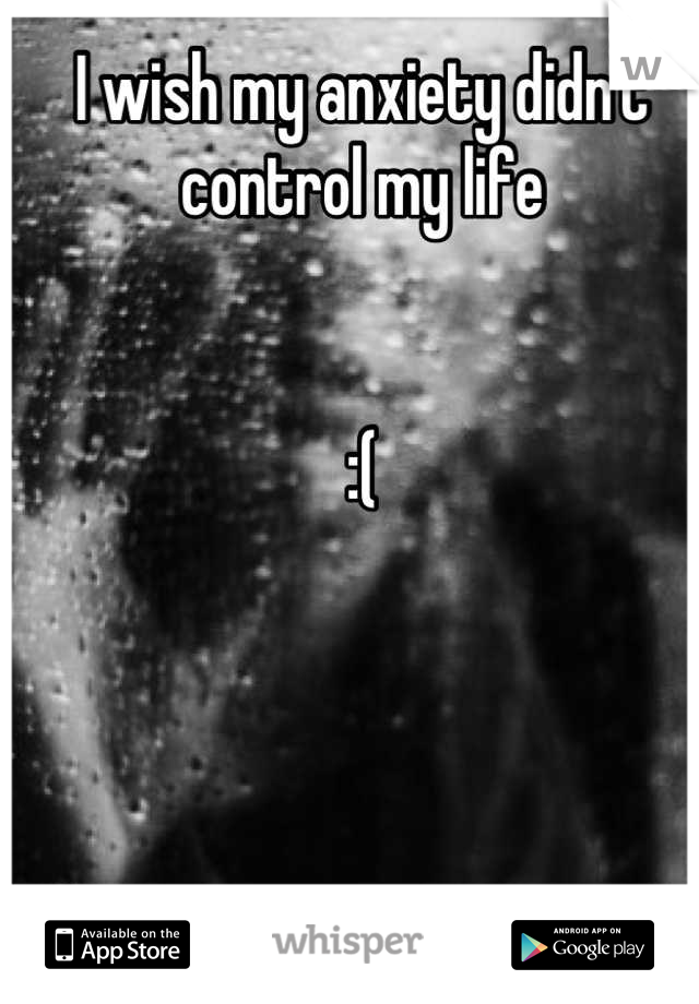 I wish my anxiety didn't control my life 


:(