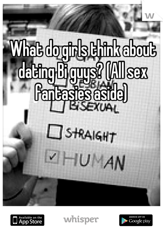 What do girls think about dating Bi guys? (All sex fantasies aside) 