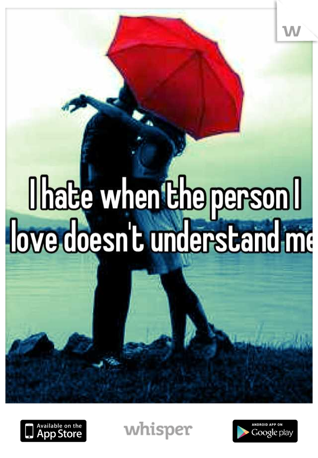 I hate when the person I love doesn't understand me 