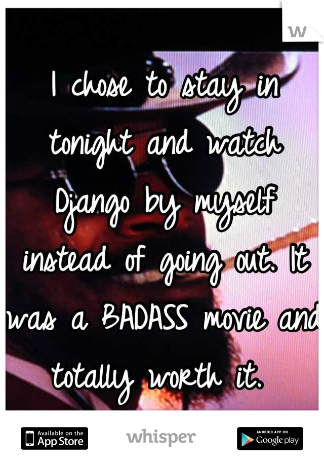 I chose to stay in tonight and watch Django by myself instead of going out. It was a BADASS movie and totally worth it. 