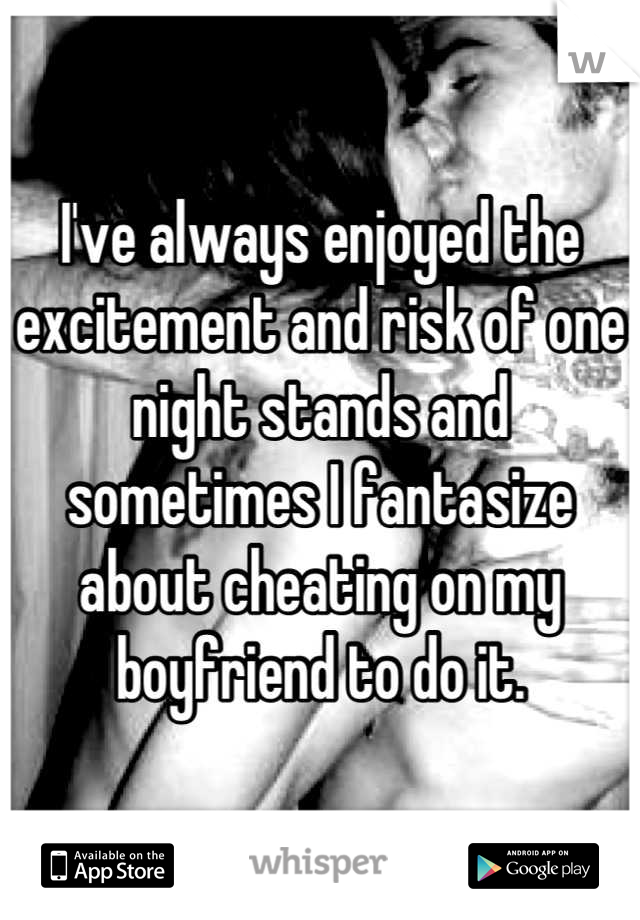 I've always enjoyed the excitement and risk of one night stands and sometimes I fantasize about cheating on my boyfriend to do it.