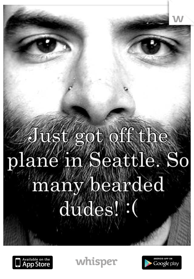 Just got off the plane in Seattle. So many bearded dudes! :(