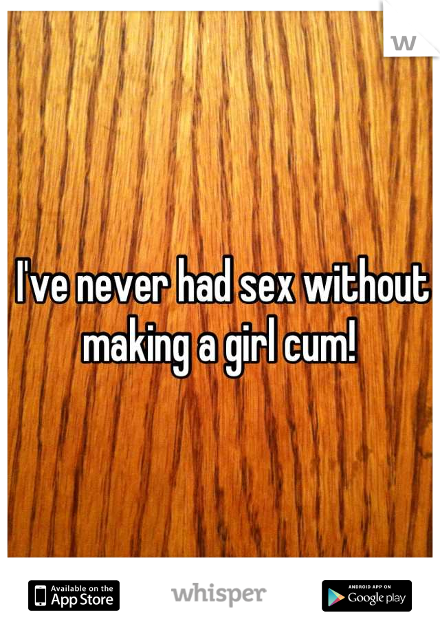 I've never had sex without making a girl cum! 