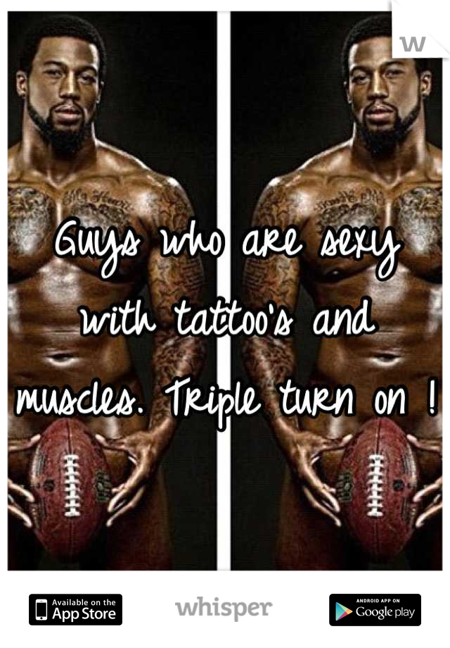 Guys who are sexy with tattoo's and muscles. Triple turn on ! 